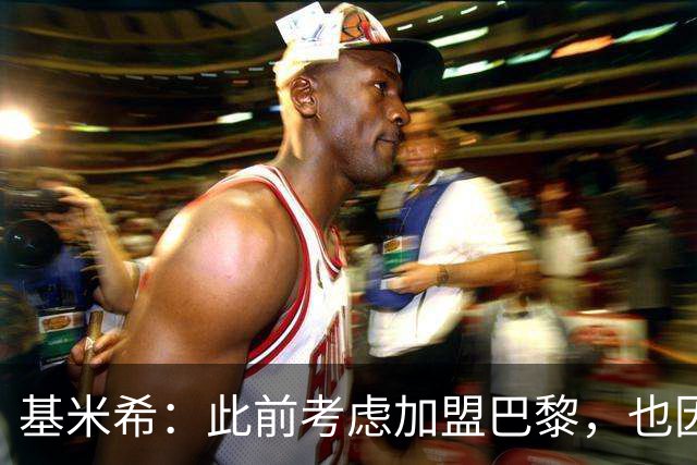 基米希：此前考虑加盟巴黎，也因想带他们队史首次夺得欧冠
